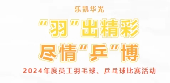 “羽”出精彩 盡情“乒”博 | 樂凱華光舉辦2024年度員工羽毛球、乒乓球比賽活動